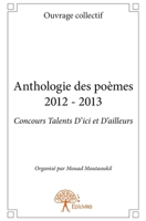 Anthologie des poèmes 2012 - 2013 - Concours Talents D'ici et D'ailleurs: Organisé par Mouad Moutaoukil (French Edition) 2332641963 Book Cover