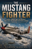 The Mustang Fighter: Range, Power, and the Aircraft That Took the Air War Deep into Europe B0H6Y4F24W Book Cover