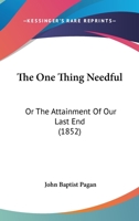 The One Thing Needful: Or The Attainment Of Our Last End 1166465381 Book Cover