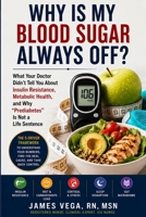 Why Is My Blood Sugar Always Off?: What Your Doctor Didn't Tell You About Insulin Resistance, Metabolic Health, and Why "Prediabetes" Is Not a Life Sentence B0H33XRVYS Book Cover