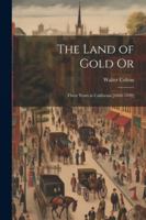 The Land of Gold Or: Three Years in California [1846-1849] 1020716320 Book Cover