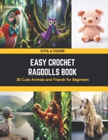 Easy Crochet Ragdolls Book: 30 Cute Animals and Friends for Beginners B0CSGYV23M Book Cover