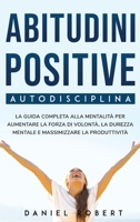 Abitudini Positive: Autodisciplina. La Guida Completa Alla Mentalit� Per Aumentare La Forza Di Volont�, La Durezza Mentale E Massimizzare La Produttivit� 180153232X Book Cover