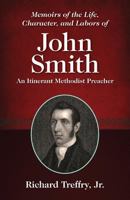 Memoirs of the Life, Character, and Labors of John Smith: An Itinerant Methodist Preacher 1937428796 Book Cover