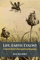 Life, Earth, Colony: Friedrich Ratzel’s Necropolitical Geography 0472076175 Book Cover