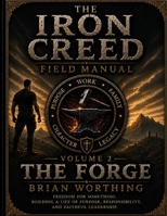 Iron Creed: Field Manual For the Brotherhood of the Way; THE FORGE Volume 2.: Freedom for Something. Building A Life of Purpose, Responsibility, and Faithful Leadership. B0H65Z9WMQ Book Cover