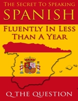 The Secret to Speaking Spanish Fluently in Less Than a Year 1520337825 Book Cover
