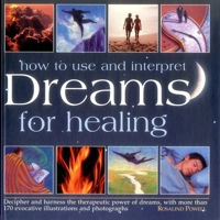 How to Use and Interpret Dreams for Healing: Decipher and Harness the Therapeutic Power of Dreams, with More Than 170 Evocative Illustrations and Photographs 0754831531 Book Cover