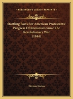 Startling Facts For American Protestants! Progress Of Romanism Since The Revolutionary War 1377271668 Book Cover