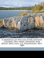 A Memorial of William Sever Lincoln, Colonel 34th Mass. Infantry and Brevet Brig.-gen. U.S. Volunteers. 1811-1889 1359442774 Book Cover