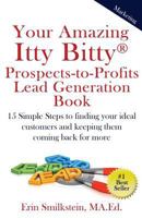 Your Amazing Itty Bitty Prospect-To-Profit Lead Generation Book: 15 Simple Steps to Finding Your Ideal Customer and Keeping Them Coming Back for More. 1931191603 Book Cover