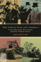 The Great War and America: Civil-Military Relations during World War I (In War and in Peace: U.S. Civil-Military Relations) 0275981991 Book Cover