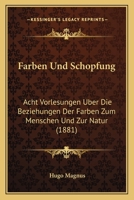 Farben Und Schopfung: Acht Vorlesungen Uber Die Beziehungen Der Farben Zum Menschen Und Zur Natur (1881) 1168437652 Book Cover