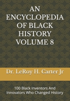 AN ENCYCLOPEDIA OF BLACK HISTORY VOLUME 8: 100 Black Inventors And Innovators Who Changed History B0GPRRSS5L Book Cover