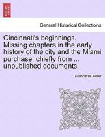 Cincinnati's Beginnings: Missing Chapters in the Early History of the City and the Miami Purchase, Chiefly From Hitherto Unpublished Documents 1241334617 Book Cover