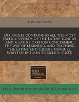 Dialogues containing all the most vsefull vvords of the Latine tongue And a Latine oration concerning the way of learning, and teaching the Latine and ... tongues. Written by Iohn Posselius. 1171347359 Book Cover