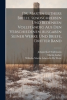 Dr. Martin Luthers Briefe, Sendschreiben und Bedenken vollständig aus den verschiedenen Ausgaben seiner Werke und Briefe, Dritter Band 1021610488 Book Cover