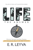 Life, The Answer: Discover Yourself, Find Your Purpose, and Consistently Move in the Right Direction B0B2WLYPF2 Book Cover