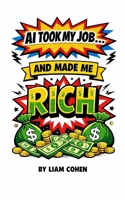 AI Took My Job… And Made Me Rich: The Untold Blueprint to Letting Robots Work for You B0GG4TL6FL Book Cover