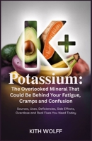 Potassium: The Overlooked Mineral That Could Be Behind Your Fatigue, Cramps, and Confusion: Sources, Uses, Deficiencies, Side Effects, Overdose, and Real Fixes You Need Today B0FDGR18N6 Book Cover