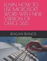 LEARN HOW TO USE MICROSOFT WORD WITH NEW VERSION OF OFFICE 365 B0FGW3SXVS Book Cover