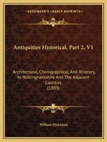 Antiquities Historical, Part 2, V1: Architectural, Chorographical, And Itinerary, In Nottinghamshire And The Adjacent Counties 1120156300 Book Cover