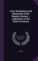 Acts, Resolutions and Memorials of the Regular Session ... Legislature of the State of Arizona 1357996667 Book Cover