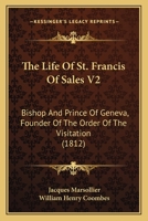 The Life Of St. Francis Of Sales V2: Bishop And Prince Of Geneva, Founder Of The Order Of The Visitation 1120897823 Book Cover