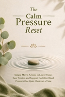 The Calm Pressure Reset: Simple Micro-Actions to Lower Noise, Ease Tension and Support Healthier Blood Pressure, One Quiet Choice at a Time B0GZ8246DJ Book Cover