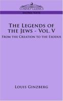 Legends of the Jews: Vol. V: From the Creation to the Exodus 1596057920 Book Cover