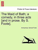 The Maid of Bath; a comedy, in three acts [and in prose. By S. Foote]. 1170750265 Book Cover