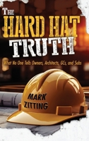 The Hard Hat Truth: What No One Tells Owners, Architects, GCs, and Subs B0GX91WDPP Book Cover