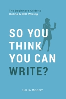 So You Think You Can Write?: The Definitive Guide to Successful Online Writing 1519383223 Book Cover