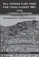 All Things Flee Thee For Thou Fleest Me: A Cry to the Churches and Their Leaders to Stop Running from The Nonviolent Jesus and His Nonviolent Way 0999281410 Book Cover