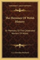 The Heroines of Welsh History: Comprising Memoirs and Biographical Notices of the Celebrated Women of Wales 1017370834 Book Cover