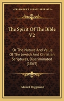 The Spirit Of The Bible V2: Or The Nature And Value Of The Jewish And Christian Scriptures, Discriminated 1104399865 Book Cover