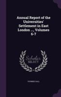 Annual Report of the Universities' Settlement in East London ..., Volumes 6-7 1019098414 Book Cover