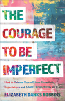 The Courage to Be Imperfect: How to Release Yourself from Unrealistic Expectations and Start Enjoying Life 1540904458 Book Cover