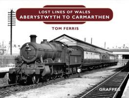 Lost Lines: Aberystwyth to Carmarthen 1909823198 Book Cover