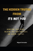 THE HIDDEN TRUTHS FROM IT'S NOT YOU: IDENTIFYING TOXIC PEOPLE, BREAKING FREE FROM NARCISSISTS AND HEALING YOUR LIFE B0FQ3K8GPJ Book Cover