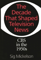 The Decade That Shaped Television News: CBS in the 1950s 0275955672 Book Cover
