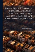 Johan Jacob Reinhards Neue Anmerkungen Von Der Lehnsfolge Aus Der Gemeinschaft Ohne Mitbelehnschaft: Nebst Vielen Urkunden Und Einem Register 1274785057 Book Cover