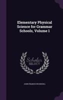 Elementary Physical Science for Grammar Schools, Volume 1 1144819024 Book Cover