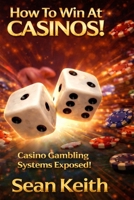 How To Win At Casinos!: Casino Gambling Systems Exposed! B08YHQVDSD Book Cover
