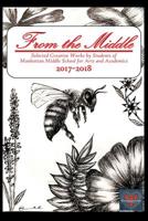 From the Middle, 2017-2018 : Selected Creative Works by Students of Manhattan Middle School for Arts and Academics Boulder, Colorado 1718644418 Book Cover