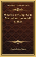 Where Is My Dog? Or Is Man Alone Immortal? 1120955823 Book Cover