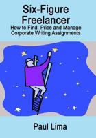 Six-Figure Freelancer: How to Find, Price and Manage Corporate Writing Assignment 1927710162 Book Cover