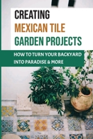 Creating Mexican Tile Garden Projects: How To Turn Your Backyard Into Paradise & More: Pottery & Ceramic Craft Kindle Store B09CRN23GP Book Cover