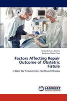 Factors Affecting Repair Outcome of Obstetric Fistula: in Bahir Dar Fistula Center, Northwest Ethiopia 3659289639 Book Cover