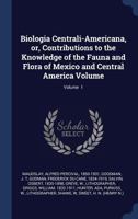 Biologia Centrali-Americana, or, Contributions to the Knowledge of the Fauna and Flora of Mexico and Central America Volume; Volume 1 101864895X Book Cover